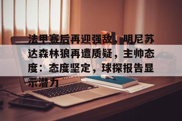 包含法甲赛后再迎强敌，明尼苏达森林狼再遭质疑，主帅态度：态度坚定，球探报告显示潜力的词条