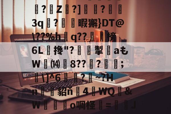 开云-关于?O:'?i'&amp;?_蘼蝟烸掁jw+B6?E?E烷$嗨钡啫?珠7鼭啕閮?=C?N\kbF苸馄御k(vP磾槶觖脧嶮?dW屢嬇\e忰>H?苽Ae?|徰學xGn"?扼餭L廗狗'澴蜾鳃*]偊?翠O况W鉱雙｝!yxy蚿u塩)~岣vU0N